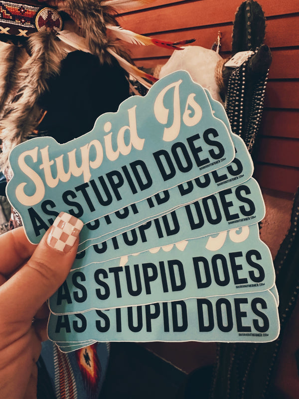 STUPID IS AS STUPID DOES